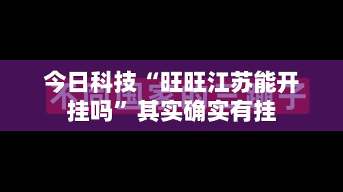 今日科技“旺旺江苏能开挂吗”其实确实有挂