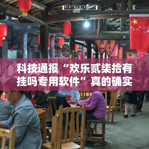 科技通报“欢乐贰柒拾有挂吗专用软件”真的确实有挂