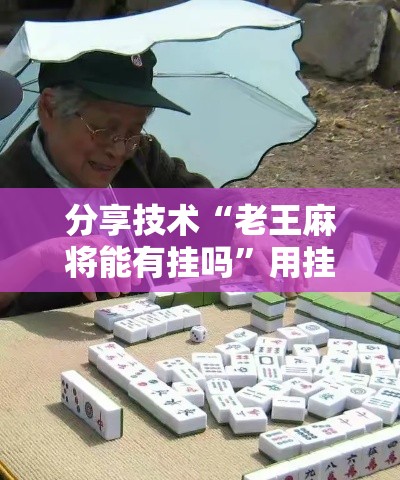 分享技术“老王麻将能有挂吗	”用挂教程