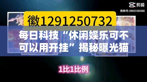 每日科技“休闲娱乐可不可以用开挂	”揭秘曝光猫腻