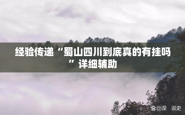 经验传递“蜀山四川到底真的有挂吗”详细辅助