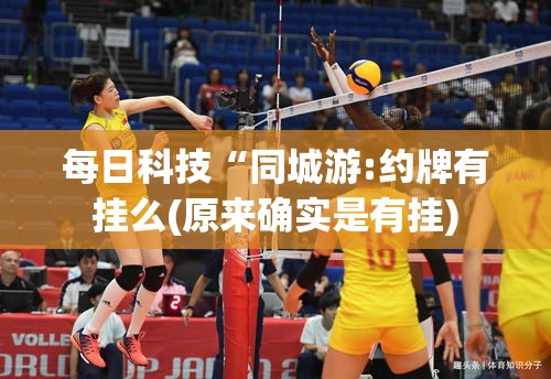 每日科技“同城游:约牌有挂么(原来确实是有挂) 每日科技“同城游:约牌有挂么(原来确实是有挂)