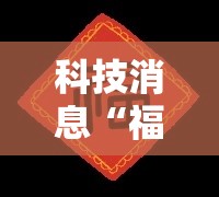 科技消息“福气到底有没有挂”开挂教学
