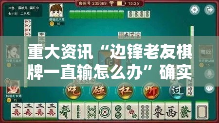 重大资讯“边锋老友棋牌一直输怎么办”确实可以开挂