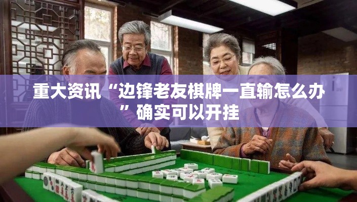 重大资讯“边锋老友棋牌一直输怎么办”确实可以开挂