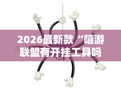 2026最新款“嘻游联盟有开挂工具吗”分享装挂详细步骤