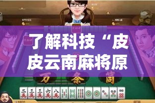 了解科技“皮皮云南麻将原来可以开挂”确实真的有挂