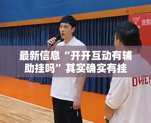 最新信息“开开互动有辅助挂吗”其实确实有挂
