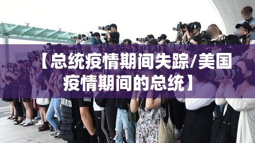 【总统疫情期间失踪/美国疫情期间的总统】 【总统疫情期间失踪/美国疫情期间的总统】