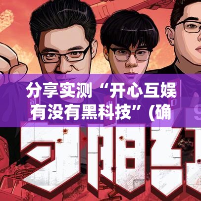 分享实测“开心互娱有没有黑科技”(确实有挂)