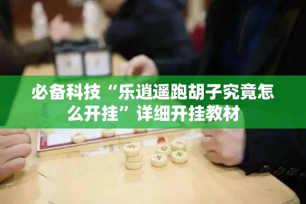 必备科技“乐逍遥跑胡子究竟怎么开挂”详细开挂教材