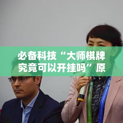 必备科技“大师棋牌究竟可以开挂吗”原来确实有挂