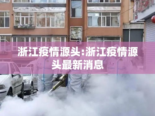 浙江疫情源头:浙江疫情源头最新消息 浙江疫情源头:浙江疫情源头最新消息