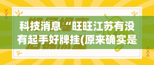科技消息“旺旺江苏有没有起手好牌挂(原来确实是有挂) 科技消息“旺旺江苏有没有起手好牌挂(原来确实是有挂)
