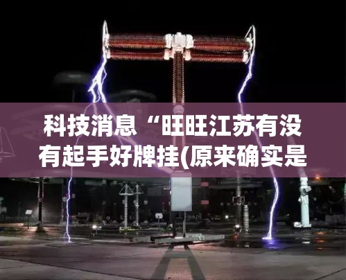 科技消息“旺旺江苏有没有起手好牌挂(原来确实是有挂) 科技消息“旺旺江苏有没有起手好牌挂(原来确实是有挂)