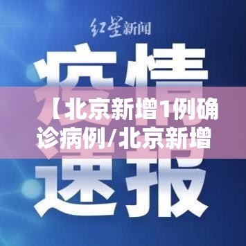 【北京新增1例确诊病例/北京新增1例确诊病例详情】