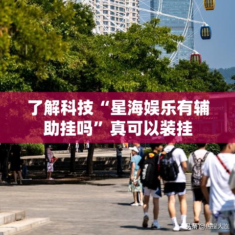 了解科技“星海娱乐有辅助挂吗”真可以装挂