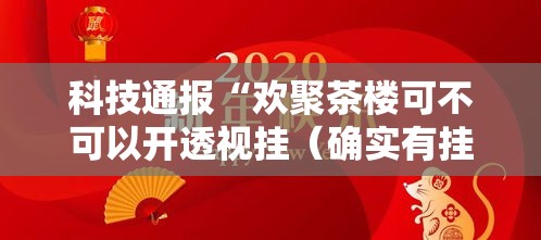 科技通报“欢聚茶楼可不可以开透视挂（确实有挂）