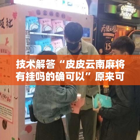 技术解答“皮皮云南麻将有挂吗的确可以”原来可以开挂