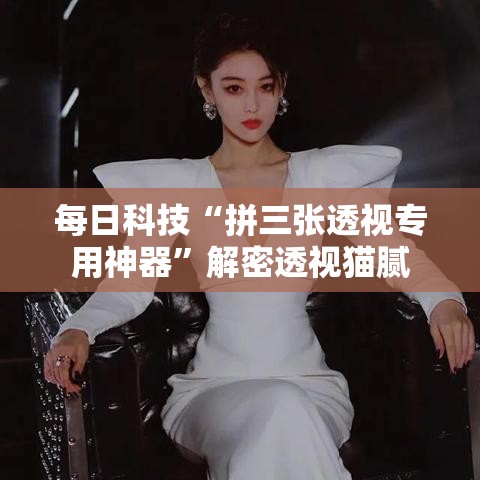 每日科技“拼三张透视专用神器”解密透视猫腻