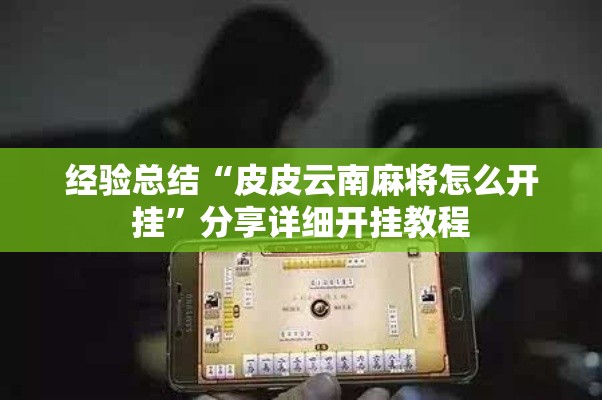 经验总结“皮皮云南麻将怎么开挂”分享详细开挂教程