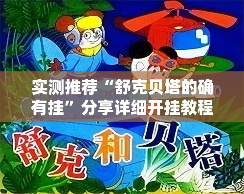 实测推荐“舒克贝塔的确有挂”分享详细开挂教程