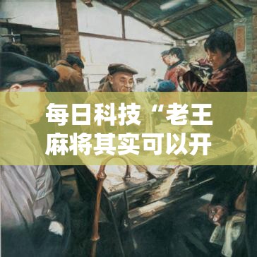 每日科技“老王麻将其实可以开挂”分享详细开挂教程