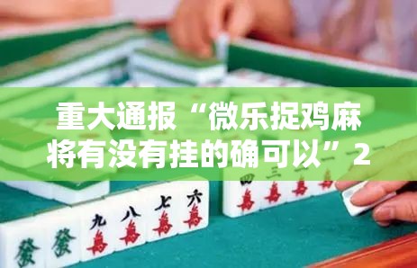 重大通报“微乐捉鸡麻将有没有挂的确可以”2026用挂