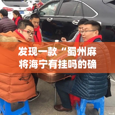 发现一款“蜀州麻将海宁有挂吗的确有挂”(确实有挂)