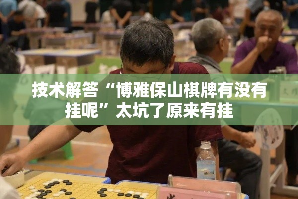 技术解答“博雅保山棋牌有没有挂呢”太坑了原来有挂