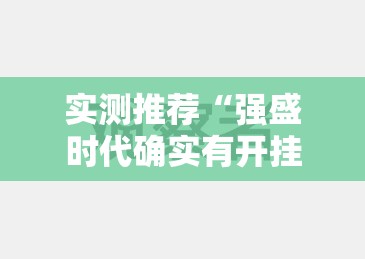 实测推荐“强盛时代确实有开挂”揭秘曝光猫腻