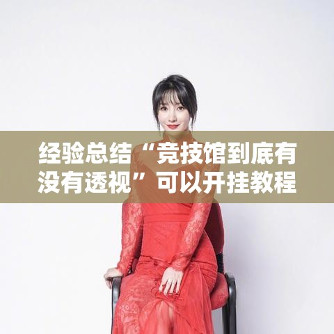 经验总结“竞技馆到底有没有透视”可以开挂教程