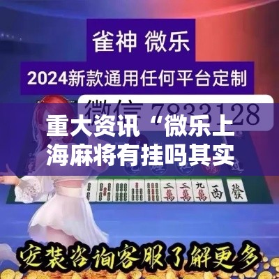 重大资讯“微乐上海麻将有挂吗其实是有挂”专业师傅带你了解
