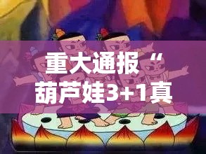 重大通报“葫芦娃3+1真的可以开挂吗事实上确实有挂