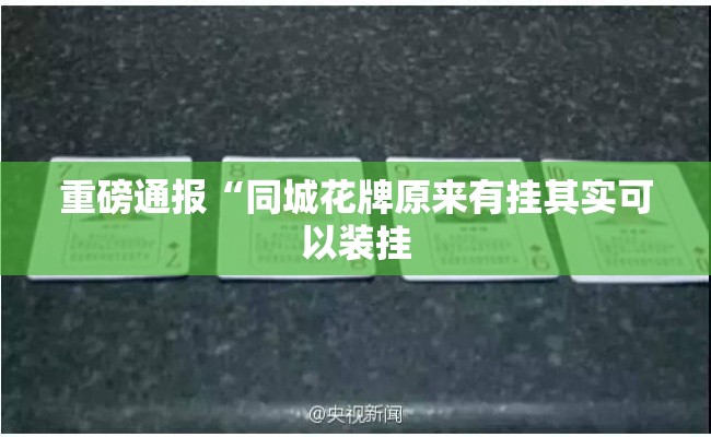 重磅通报“同城花牌原来有挂其实可以装挂 重磅通报“同城花牌原来有挂其实可以装挂