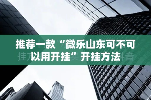 推荐一款“微乐山东可不可以用开挂	”开挂方法