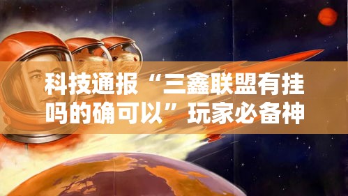 科技通报“三鑫联盟有挂吗的确可以”玩家必备神器