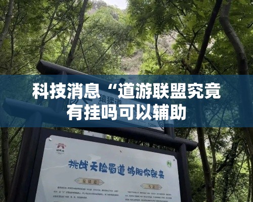 科技消息“道游联盟究竟有挂吗可以辅助