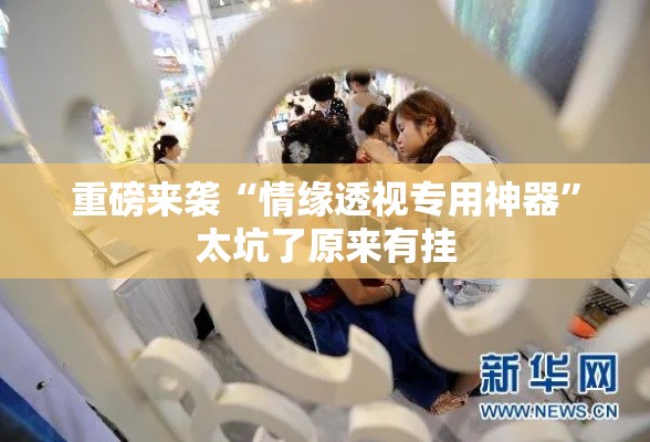 重磅来袭“情缘透视专用神器”太坑了原来有挂