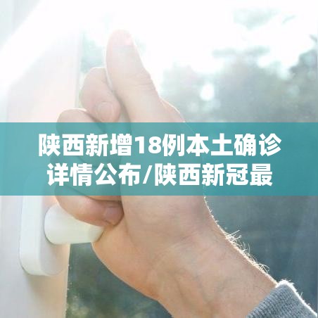 陕西新增18例本土确诊详情公布/陕西新冠最新消息今天 陕西新增18例本土确诊详情公布/陕西新冠最新消息今天