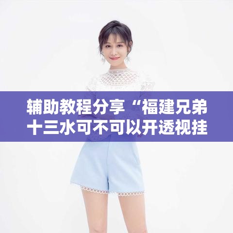 辅助教程分享“福建兄弟十三水可不可以开透视挂”分享详细开挂教程