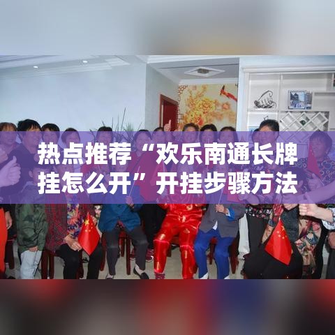 热点推荐“欢乐南通长牌挂怎么开	”开挂步骤方法