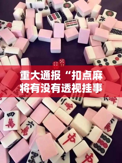 重大通报“扣点麻将有没有透视挂事实上确实有挂