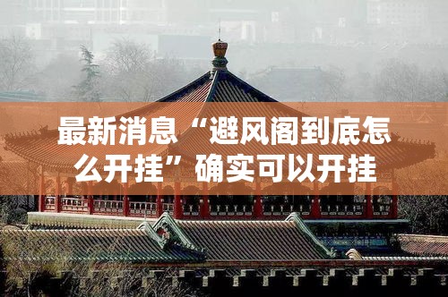 最新消息“避风阁到底怎么开挂	”确实可以开挂