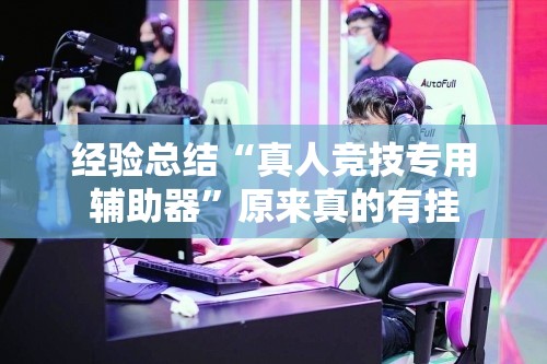 经验总结“真人竞技专用辅助器”原来真的有挂