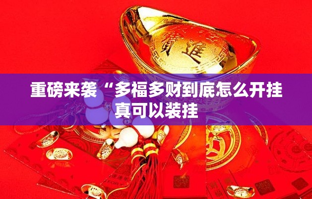 重磅来袭“多福多财到底怎么开挂真可以装挂
