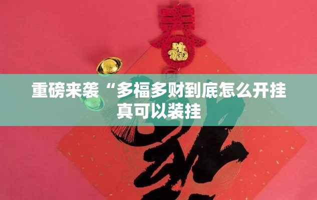 重磅来袭“多福多财到底怎么开挂真可以装挂