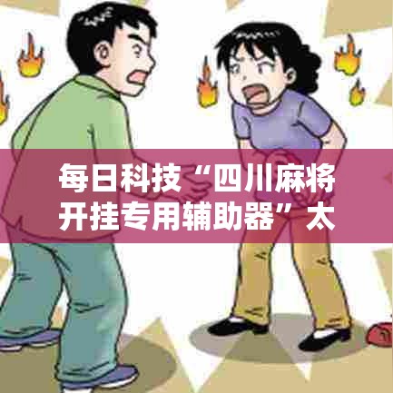 每日科技“四川麻将开挂专用辅助器”太坑了原来有挂