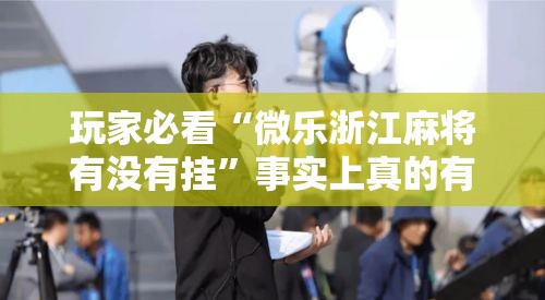玩家必看“微乐浙江麻将有没有挂”事实上真的有挂