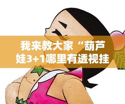 我来教大家“葫芦娃3+1哪里有透视挂”可以透视